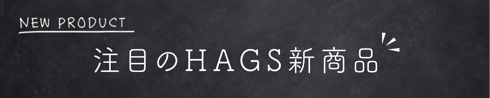 注目のHAGS新商品